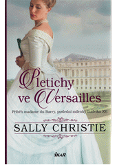 Obálka titulu Pletichy ve Versailles : příběh madame du Barry, poslední milenky Ludvíka XV.