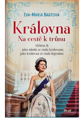 Obálka titulu Královna. Na cestě k trůnu : Alžběta II. - jako mladá se stala královnou, jako královna se stala legendou