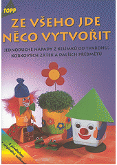 Obálka titulu Ze všeho jde něco vytvořit : jednoduché nápady z kelímků od tvarohu, korkových zátek a dalších předmětů