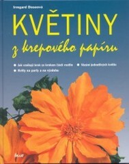 Květiny z krepového papíru : jak vznikají krok za krokem části rostlin, vázání jednotlivých květin, květy na party a na výzdobu / Irmgard Doseová ; [fotografie Klaus Lipa ; z německého originálu … přeložila Alena Šubrtová]