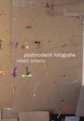 Postmoderní fotografie : fotografie jako umění na konci dvacátého století / Robert Silverio