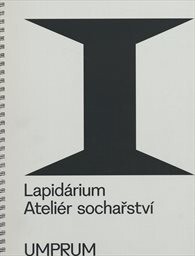 Lapidárium : Ateliér sochařství UMPRUM I / autoři textů: Anežka Bartlová, Johanna Burton, Edith Jeřábková, Bruno Latour, Martin Mazanec, Terezie Nekvindová, Pil and Galia Kollectiv, Rudolf Samohejl, Jitka Šosová, Jan Wollner, Jiří Žák