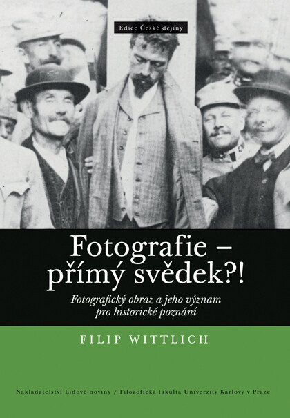 Fotografie – přímý svědek?! : fotografický obraz a jeho význam pro historické poznání / Filip Wittlich