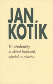 Tři přednášky o užitné hodnotě, výrobě a návrhu / Jan Kotík ; [z německého vydání … přeložila Olga Kotíková]