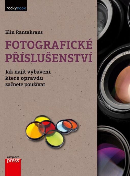 Fotografické příslušenství : jak najít vybavení, které opravdu začnete používat / Elin Rantakrans ; [překlad Jakub Pavelka ; autoři fotografií Ari Byström … et al.]