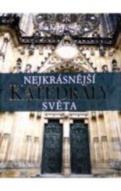 Nejkrásnější katedrály světa / Éva Kerékgyártó ; [přeložila Andrea Herblichová ; úvod a doplnění kapitoly o Chrámu sv. Víta napsal Miloslav Vlk]