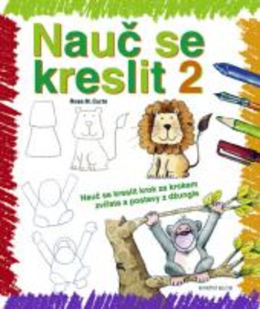 Nauč se kreslit 2 : [nauč se kreslit krok za krokem zvířata a postavy z džungle / Rosa M. Curto ; ze španělského vydání … přeložila Kateřina Nevanová]