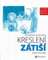 Zátiší : praktický průvodce kreslení : [výtvarná obrazová příručka] / Barrington Barber