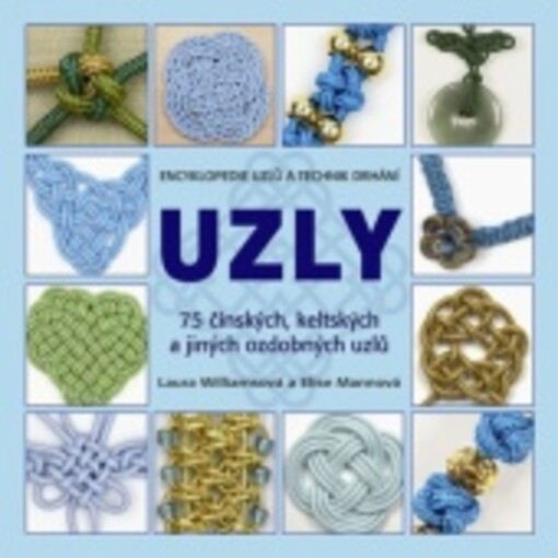 Uzly : 75 čínských, keltských a jiných ozdobných uzlů : encyklopedie uzlů a technik drhání, s podrobnými návody k tvorbě netradičních ozdob a šperků / Laura Williamsová a Elise Mannová ; přeložila Marie Novotná