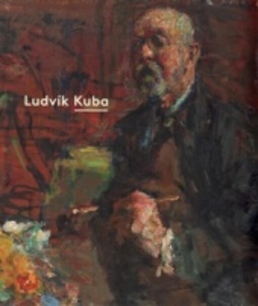 Ludvík Kuba (1863-1956) – poslední impresionista / Veronika Hulíková ed. ; [autoři textů Veronika Hulíková … et al.]