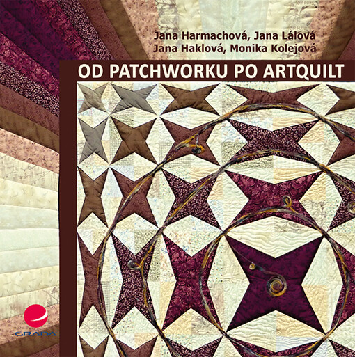 Od patchworku po artquilt / Jana Harmachová, Jana Lálová, Monika Kolejová, Jana Haklová