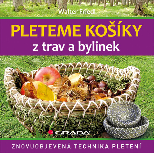 Pleteme košíky z trav a bylinek / Walter Friedl ; přeložila Magdaléna Pomikálková