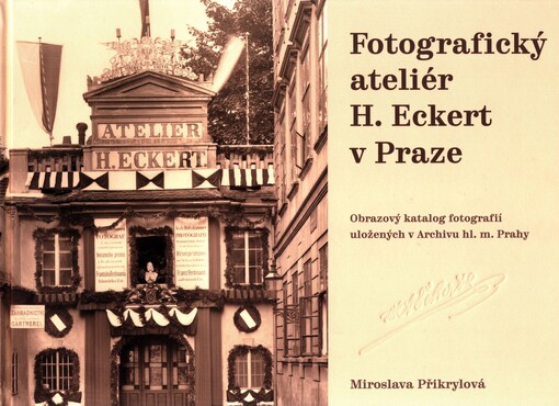 Fotografický ateliér H. Eckert v Praze : obrazový katalog fotografií uložených v Archivu hl. m. Prahy : rekonstrukce fotografické produkce ateliéru na základě nově objevených pramenů / Miroslava Přikrylová