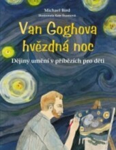 Van Goghova hvězdná noc : dějiny umění v příbězích pro děti / Michael Bird ; ilustrovala Kate Evansová ; překlad: Katarína Belejová