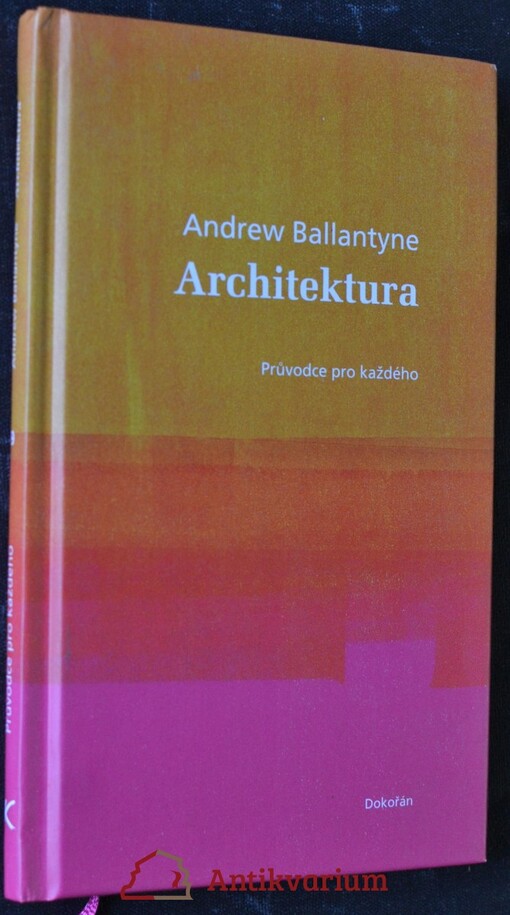 Architektura : průvodce pro každého / Andrew Ballantyne ; přeložila Barbora Weissová