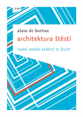 Architektura štěstí : tajné umění zařídit si život / Alain De Botton ; [z anglického originálu … přeložila Eva Dejmková]