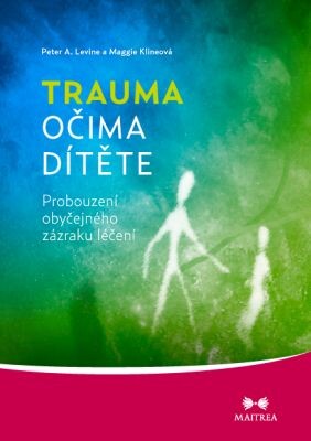 Trauma očima dítěte : probouzení obyčejného zázraku léčení : od raného dětství po dospívání / Peter A. Levine, Maggie Klineová ; [z anglického originálu ... přeložila Klára Meissnerová]