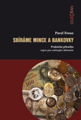 Sbíráme mince a bankovky : praktická příručka nejen pro začínající sběratele / Pavel Frouz