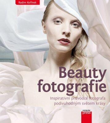 Beauty fotografie : inspirativní průvodce fotografa podivuhodným světem krásy / Radim Kořínek