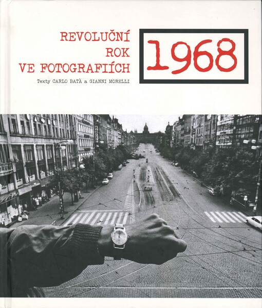 1968 : revoluční rok ve fotografiích / editoři Carlo Batà, Gianni Morelli ; překlad: Petr Sumcov
