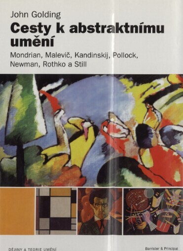 Cesty k abstraktnímu umění : Mondrian, Malevič, Kandinskij, Pollock, Newman, Rothko a Still / John Golding ; [z anglického originálu … přeložil Jiří Ogrocký]