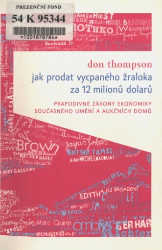 Jak prodat vycpaného žraloka za 12 milionů dolarů : prapodivné zákony ekonomiky současného umění a aukčních domů / Don Thompson ; [z anglického originálu … přeložila Alice Hyrmanová McElveen]