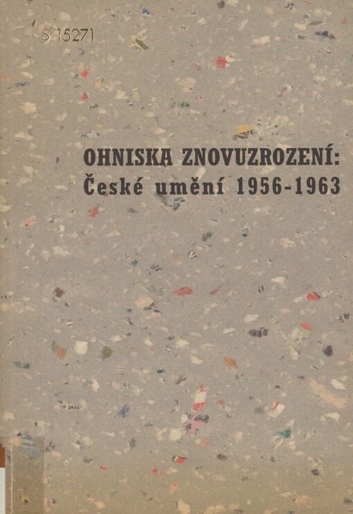 Ohniska znovuzrození : české umění 1956-1963 / [Uspořádání a redakce katalogu Marie Judlová ; anglický překlad Vladimíra Žáková ; fotografie Hana Hamplová … [et al.]]