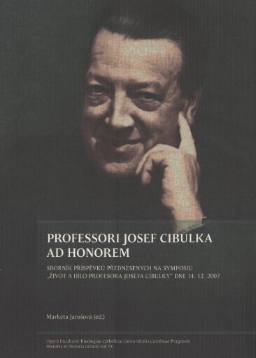 Professori Josef Cibulka ad honorem : sborník příspěvků přednesených na symposiu „Život a dílo profesora Josefa Cibulky“ dne 14. 12. 2007, Katolická teologická fakulta Univerzity Karlovy v Praze / Markéta Jarošová (ed.)