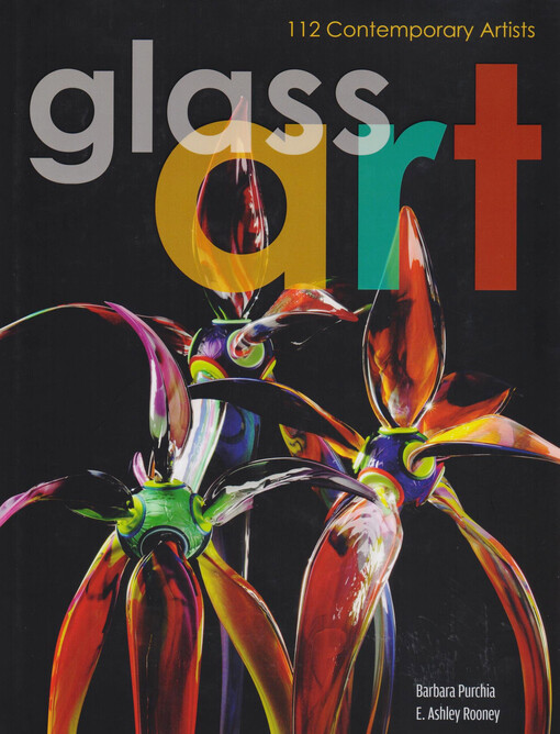 Glass art : 112 contemporary artists / Barbara Purchia and E. Ashley Rooney ; foreword by Herb Babcock ; introduction by Corey Hampson