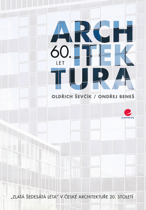 Architektura 60. let : „zlatá šedesátá léta“ v české architektuře 20. století / Oldřich Ševčík, Ondřej Beneš