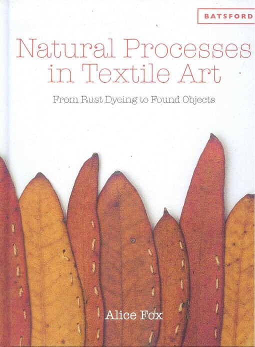 Natural processes in textile art : from rust dyeing to found objects / Alice Fox