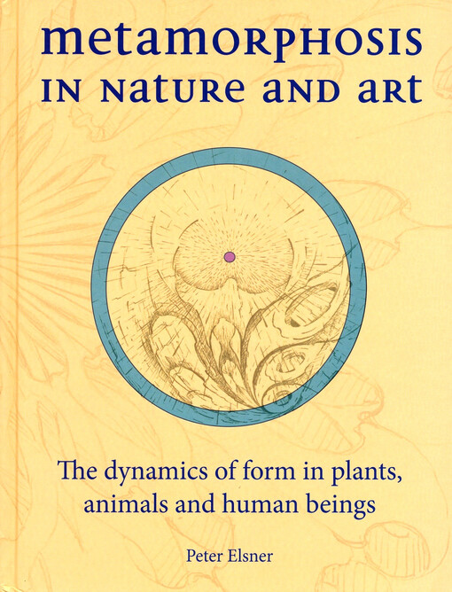 Metamorphosis in nature and art : the dynamics of form in plants, animals and human beings / Peter Elsner ; translation by Matthew Barton