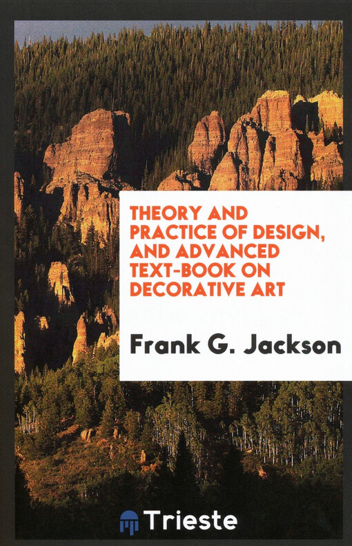 Theory and practice of design, and advanced text-book on decorative art / Frank G. Jackson