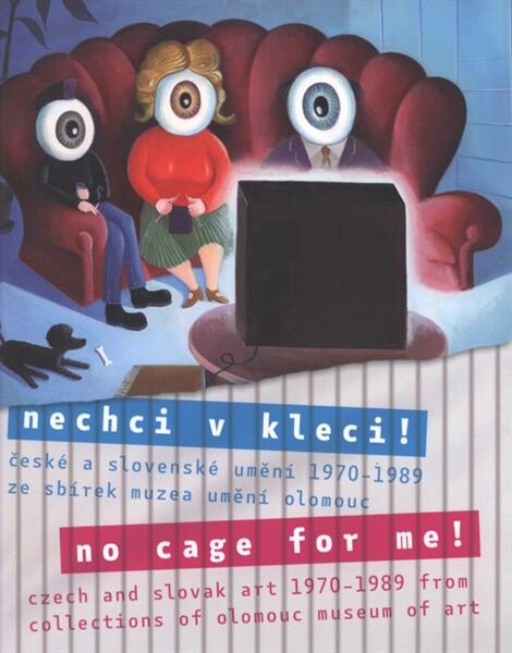 Nechci v kleci! : české a slovenské umění 1970-1989 ze sbírek Muzea umění Olomouc = No cage for me! : Czech and Slovak art 1970-1989 from collections of Olomouc Museum of Art : [Muzeum umění Olomouc – Muzeum moderního umění, 24.4.-28.9.2008 / texty Štěpánka Bieleszová … et al.]