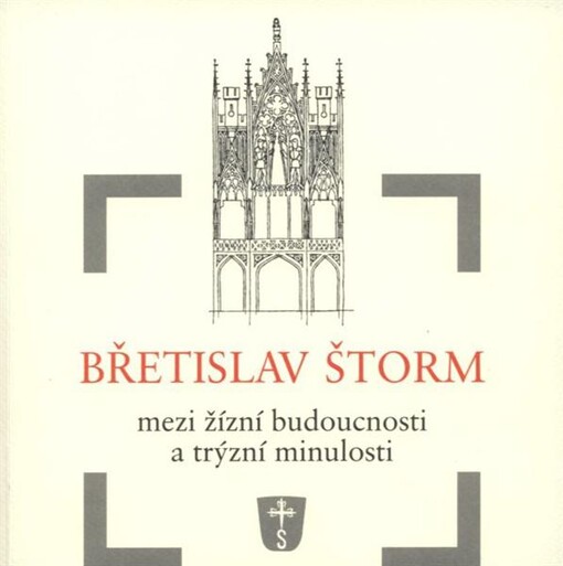 Břetislav Štorm : mezi žízní budoucnosti a trýzní minulosti : výbor z textů k architektuře, umění a památkové péči / [výběr textů Vojtěch Štorm ; doslov a odborná spolupráce Petr Štoncner]