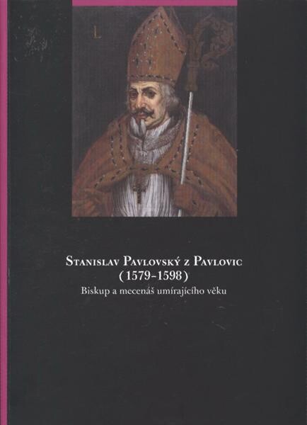 Stanislav Pavlovský z Pavlovic (1579-1598) : biskup a mecenáš umírajícího věku : [Muzeum umění Olomouc – Arcidiecézní muzeum Kroměříž, Zámecká galerie 7. května – 27. září 2009] / Ondřej Jakubec (ed.) ; [texty Gabriela Elbelová … et al.]