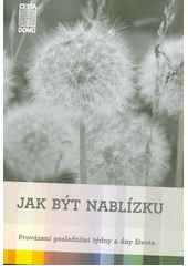 Jak být nablízku : provázení posledními týdny a dny života  (odkaz v elektronickém katalogu)