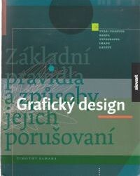 Grafický design : základní pravidla a způsoby jejich porušování / Timothy Samara ; [z anglického originálu … přeložily Adéla Hašková a Petra Bidlasová]