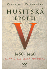 Husitská epopej. V, 1450-1460 - za časů Ladislava Pohrobka  (odkaz v elektronickém katalogu)