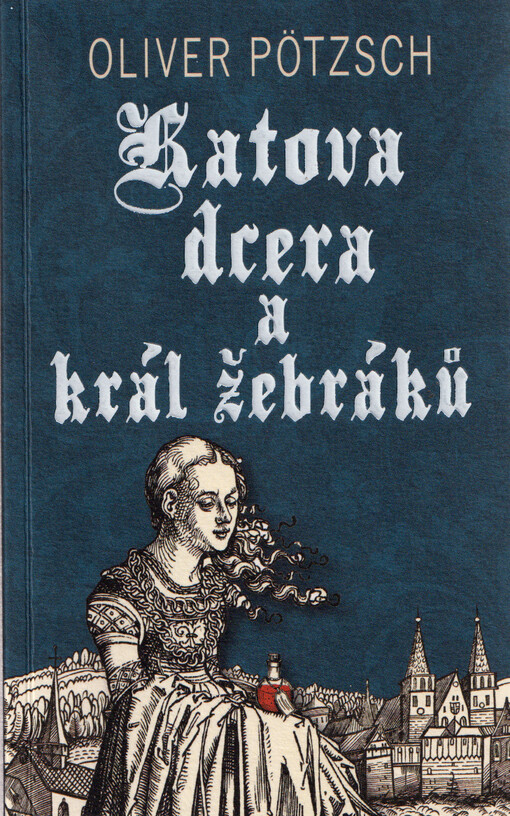 Katova dcera a král žebráků / Oliver Pötzsch ; z německého originálu Die Henkerstochter und der König der Bettler ... přeložila Jana Pecharová