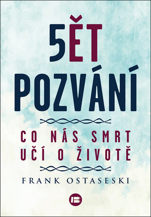 5ět pozvání : co nás smrt učí o životě / Frank Ostaseski ; z anglického originálu The five invitations ... přeložila Jana Vořechovská