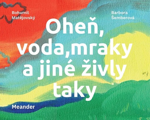 Oheň, voda, mraky a jiné živly taky / Bohumil Matějovský, Barbora Šemberová