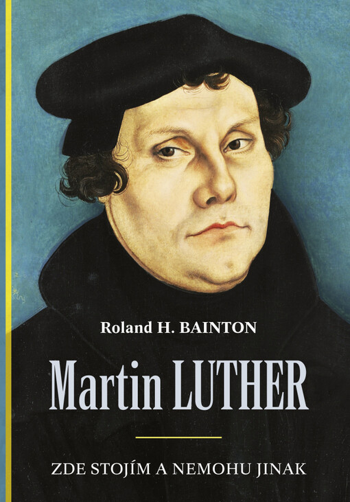 Martin Luther : zde stojím a nemohu jinak / Roland H. Bainton ; překlad: Ivana Kultová