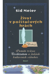 Život v počítačových hrách : paměti od tvůrce Civilization a dalších kultovních videoher  (odkaz v elektronickém katalogu)