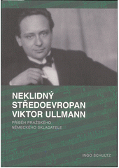 Neklidný Středoevropan Viktor Ullmann : příběh pražského německého skladatele  (odkaz v elektronickém katalogu)