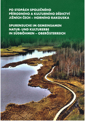 Po stopách společného přírodního a kulturního dědictví jižních Čech - Horního Rakouska = Spurensuche im Gemeinsamen natur- und kulturerbe in Südböhmen - Oberösterreich (odkaz v elektronickém katalogu)