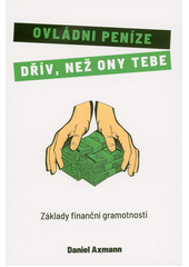 Ovládni peníze dřív, než ony tebe : základy finanční gramotnosti  (odkaz v elektronickém katalogu)