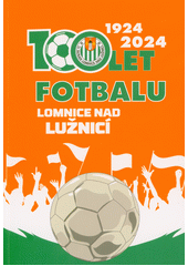 100 let fotbalu Lomnice nad Lužnicí 1924-2024 : 100 let lomnického fotbalu  (odkaz v elektronickém katalogu)