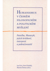 Humanismus v českém filosofickém a politickém myšlení : Patočka, Masaryk, jejich kritikové, interpreti a pokračovatelé  (odkaz v elektronickém katalogu)