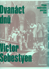 Dvanáct dnů : příběh maďarského povstání 1956  (odkaz v elektronickém katalogu)